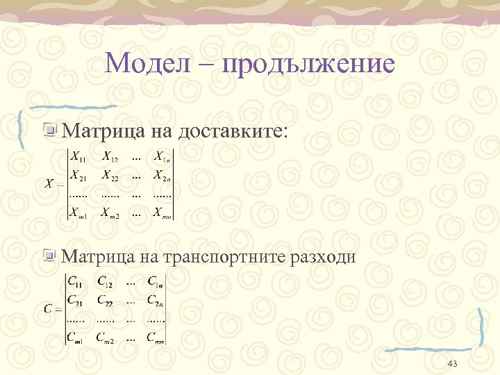 Модел – продължение Матрица на доставките: Матрица на транспортните разходи 43 