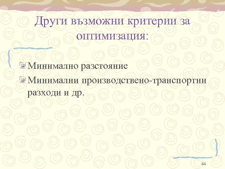 Други възможни критерии за оптимизация: Минимално разстояние Минимални производствено-транспортни разходи и др. 44 