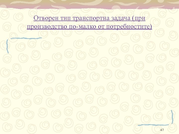 Отворен тип транспортна задача (при производство по-малко от потребностите) 47 