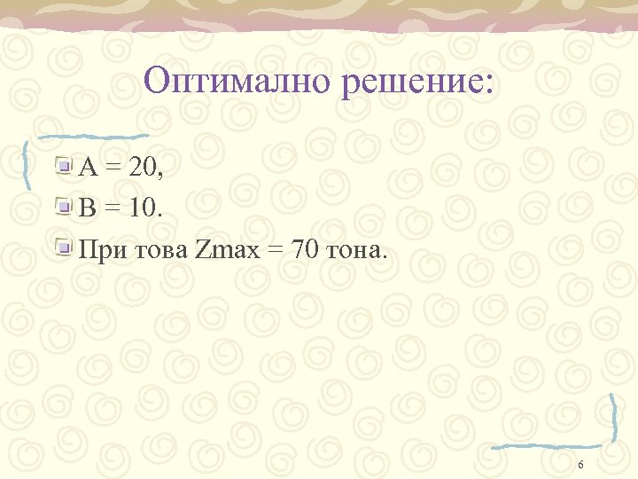 Оптимално решение: A = 20, B = 10. При това Zmax = 70 тона.
