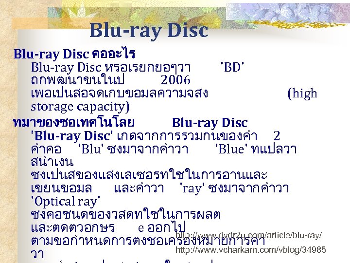 Blu-ray Disc คออะไร Blu-ray Disc หรอเรยกยอๆวา 'BD' ถกพฒนาขนในป 2006 เพอเปนสอจดเกบขอมลความจสง (high storage capacity) ทมาของชอเทคโนโลย