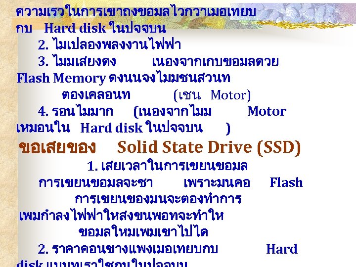 ความเรวในการเขาถงขอมลไวกวาเมอเทยบ กบ Hard disk ในปจจบน 2. ไมเปลองพลงงานไฟฟา 3. ไมมเสยงดง เนองจากเกบขอมลดวย Flash Memory ดงนนจงไมมชนสวนท ตองเคลอนท