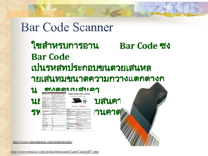 Bar Code Scanner ใชสำหรบการอาน Bar Code ซง Bar Code เปนรหสทประกอบขนดวยเสนหล ายเสนทมขนาดความกวางแตกตางก น ซงตดบนสนคา นยมใชมากสำหรบสนคาในหางสร