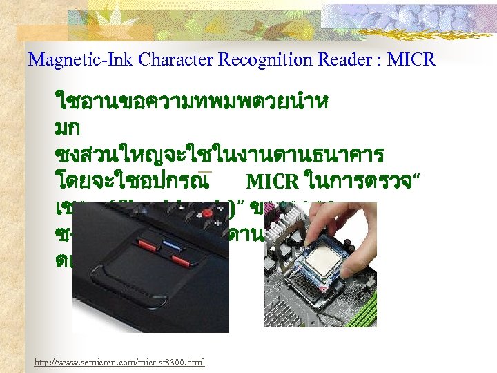 Magnetic-Ink Character Recognition Reader : MICR ใชอานขอความทพมพดวยนำห มก ซงสวนใหญจะใชในงานดานธนาคาร โดยจะใชอปกรณ MICR ในการตรวจ “ เชค