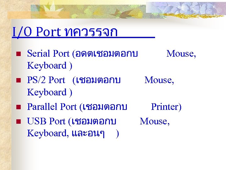 I/O Port ทควรรจก n n Serial Port (อดตเชอมตอกบ Mouse, Keyboard ) PS/2 Port (เชอมตอกบ