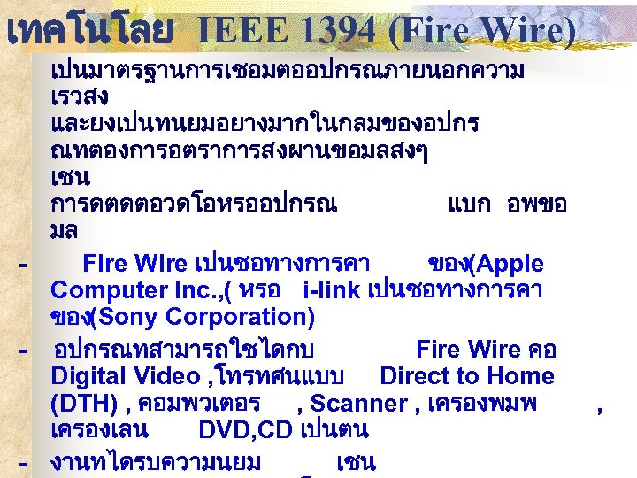 เทคโนโลย IEEE 1394 (Fire Wire) เปนมาตรฐานการเชอมตออปกรณภายนอกความ เรวสง และยงเปนทนยมอยางมากในกลมของอปกร ณทตองการอตราการสงผานขอมลสงๆ เชน การดตดตอวดโอหรออปกรณ แบก อพขอ มล