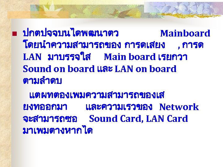 ปกตปจจบนไดพฒนาตว Mainboard โดยนำความสามารถของ การดเสยง , การด LAN มาบรรจใส Main board เรยกวา Sound on board