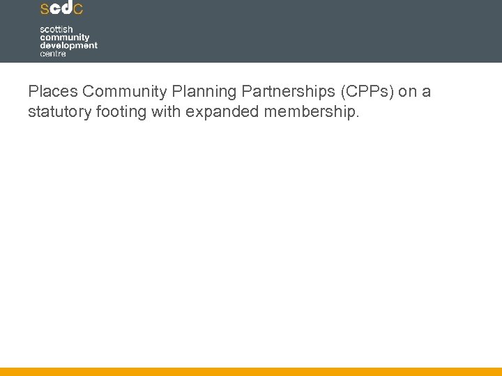 Places Community Planning Partnerships (CPPs) on a statutory footing with expanded membership. 