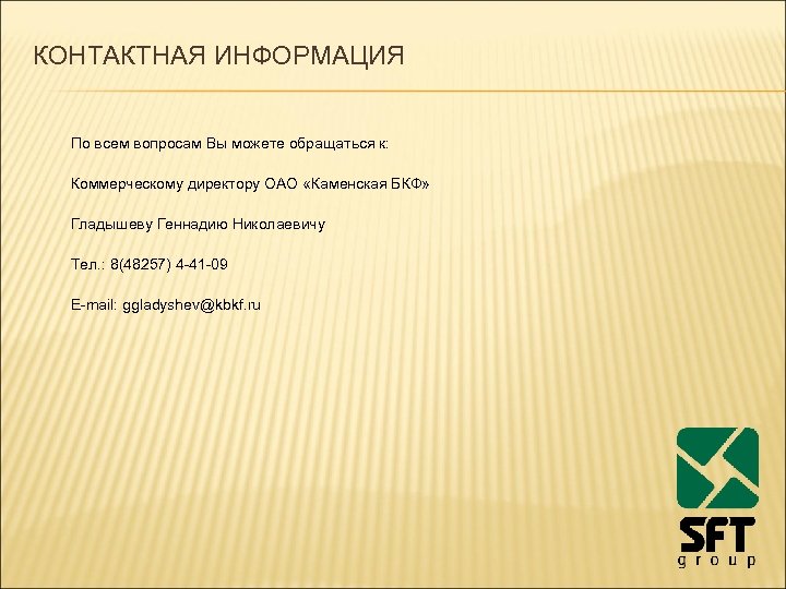 КОНТАКТНАЯ ИНФОРМАЦИЯ По всем вопросам Вы можете обращаться к: Коммерческому директору ОАО «Каменская БКФ»
