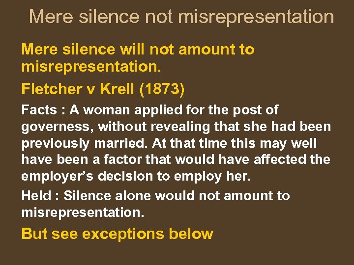 Mere silence not misrepresentation Mere silence will not amount to misrepresentation. Fletcher v Krell