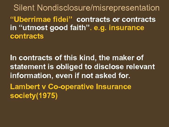 Silent Nondisclosure/misrepresentation “Uberrimae fidei” contracts or contracts in “utmost good faith”. e. g. insurance