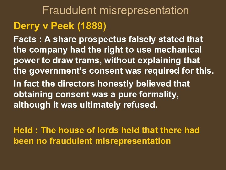 Fraudulent misrepresentation Derry v Peek (1889) Facts : A share prospectus falsely stated that