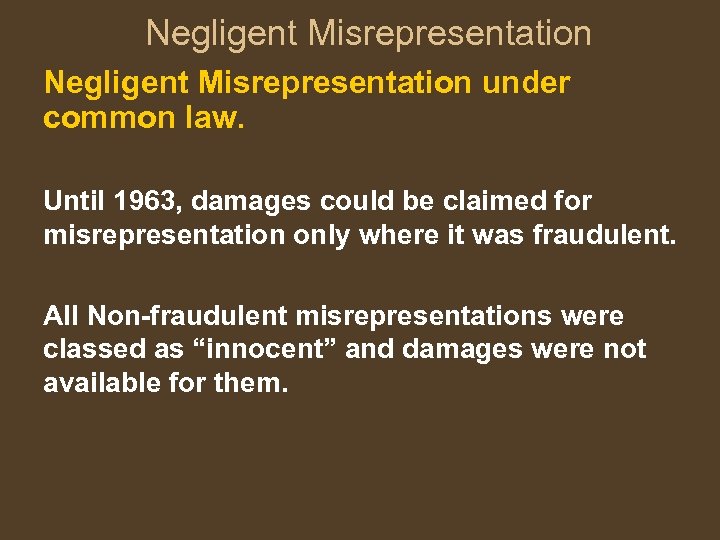 Negligent Misrepresentation under common law. Until 1963, damages could be claimed for misrepresentation only