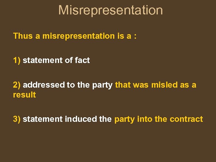 Misrepresentation Thus a misrepresentation is a : 1) statement of fact 2) addressed to