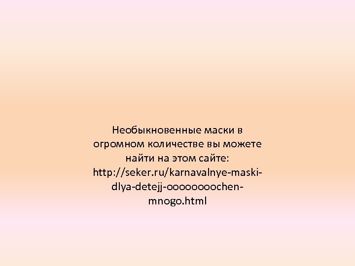 Необыкновенные маски в огромном количестве вы можете найти на этом сайте: http: //seker. ru/karnavalnye-maskidlya-detejj-oooochenmnogo.