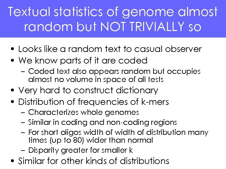 Textual statistics of genome almost random but NOT TRIVIALLY so • Looks like a