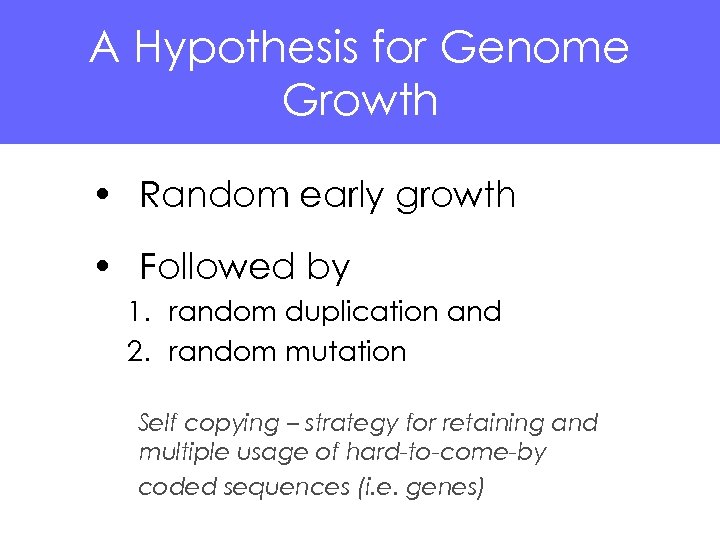 A Hypothesis for Genome Growth • Random early growth • Followed by 1. random