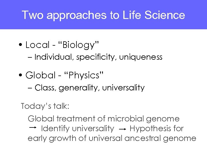 Two approaches to Life Science • Local - “Biology” – Individual, specificity, uniqueness •