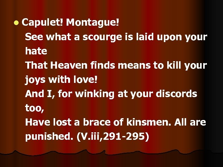 l Capulet! Montague! See what a scourge is laid upon your hate That Heaven