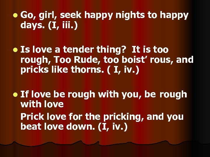 l Go, girl, seek happy nights to happy days. (I, iii. ) l Is