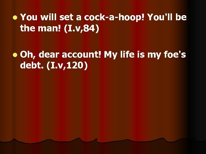 l You will set a cock-a-hoop! You'll be the man! (I. v, 84) l