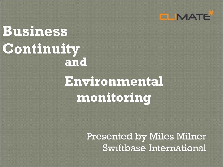 Business Continuity and Environmental monitoring Presented by Miles Milner Swiftbase International 