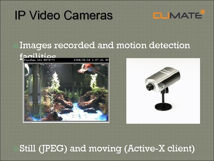 IP Video Cameras Images recorded and motion detection facilities Still (JPEG) and moving (Active-X