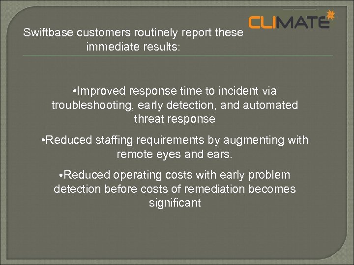 Swiftbase customers routinely report these immediate results: • Improved response time to incident via