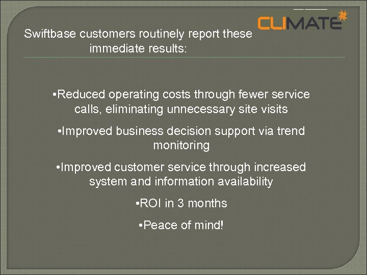 Swiftbase customers routinely report these immediate results: • Reduced operating costs through fewer service
