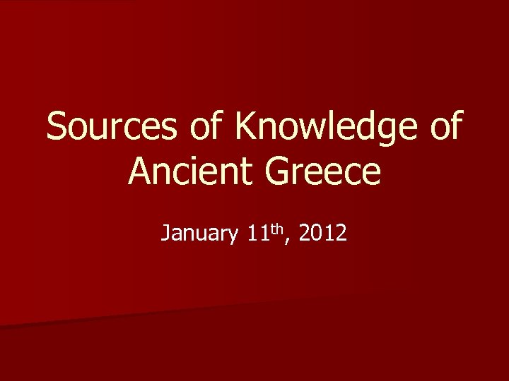 Sources of Knowledge of Ancient Greece January 11 th, 2012 