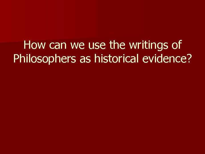 How can we use the writings of Philosophers as historical evidence? 