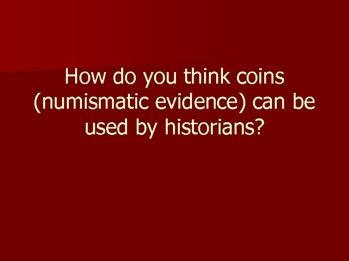 How do you think coins (numismatic evidence) can be used by historians? 