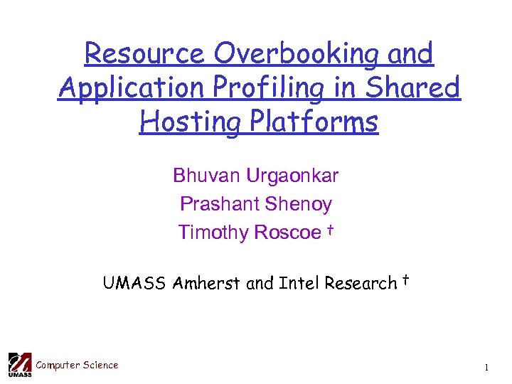 Resource Overbooking and Application Profiling in Shared Hosting Platforms Bhuvan Urgaonkar Prashant Shenoy Timothy