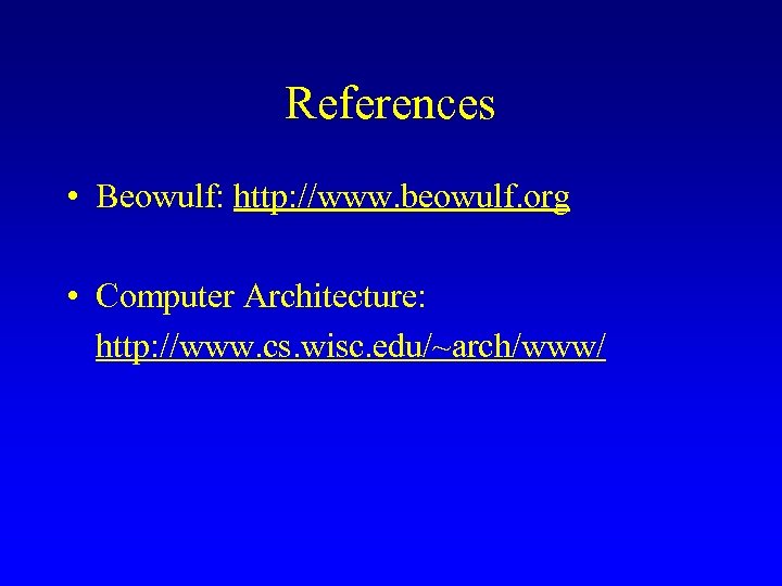 References • Beowulf: http: //www. beowulf. org • Computer Architecture: http: //www. cs. wisc.