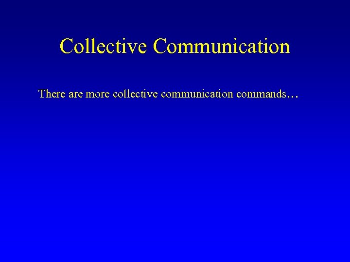 Collective Communication There are more collective communication commands… 