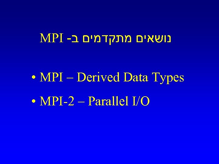 MPI - נושאים מתקדמים ב • MPI – Derived Data Types • MPI-2 –