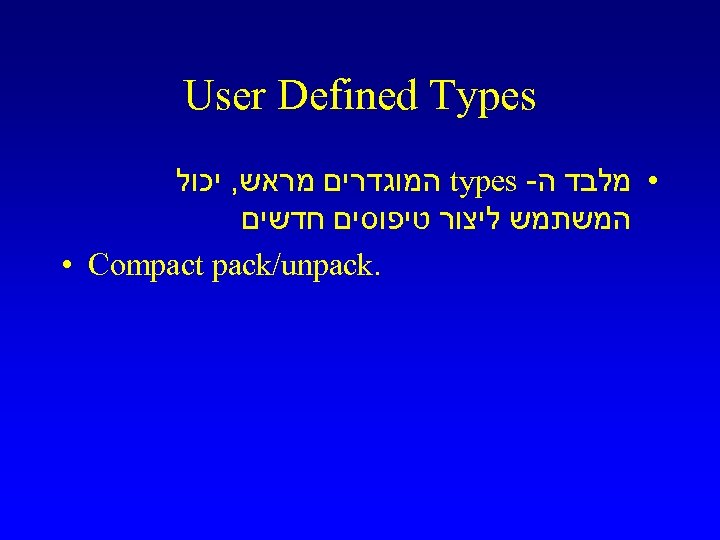  User Defined Types • מלבד ה- types המוגדרים מראש, יכול המשתמש ליצור טיפוסים