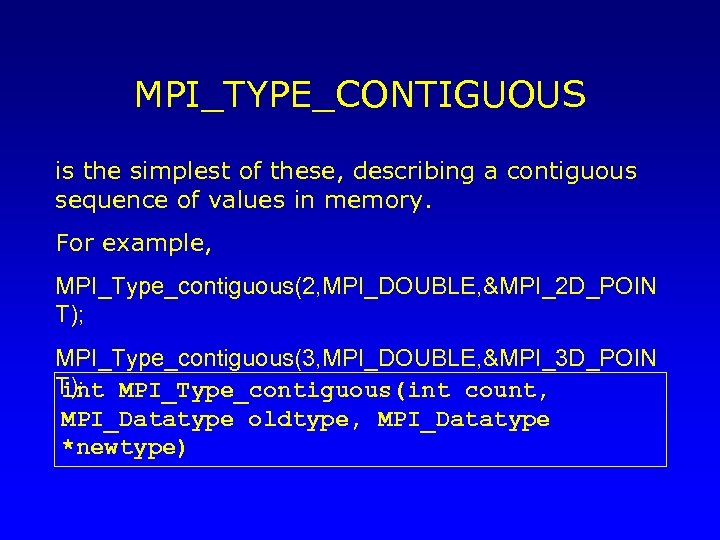 MPI_TYPE_CONTIGUOUS is the simplest of these, describing a contiguous sequence of values in memory.