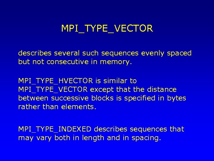 MPI_TYPE_VECTOR describes several such sequences evenly spaced but not consecutive in memory. MPI_TYPE_HVECTOR is