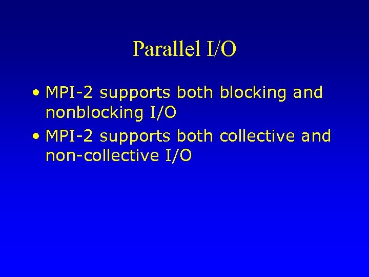 Parallel I/O • MPI-2 supports both blocking and nonblocking I/O • MPI-2 supports both