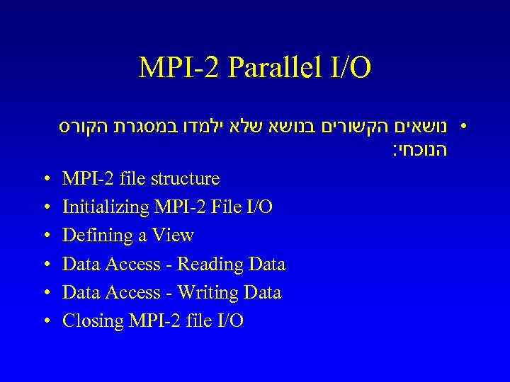 MPI-2 Parallel I/O • נושאים הקשורים בנושא שלא ילמדו במסגרת הקורס : הנוכחי •