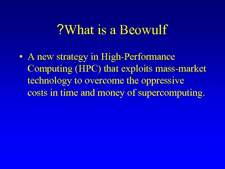 ? What is a Beowulf • A new strategy in High-Performance Computing (HPC) that