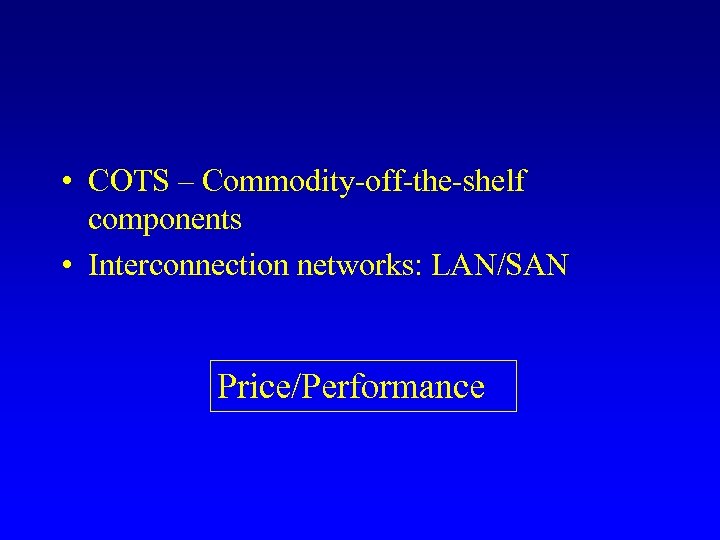  • COTS – Commodity-off-the-shelf components • Interconnection networks: LAN/SAN Price/Performance 