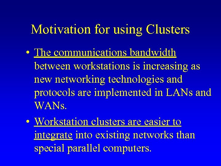 Motivation for using Clusters • The communications bandwidth between workstations is increasing as new