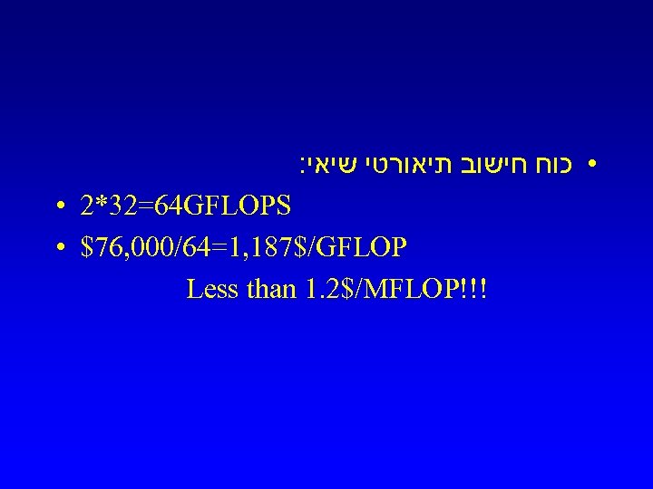 : • כוח חישוב תיאורטי שיאי • 2*32=64 GFLOPS • $76, 000/64=1, 187$/GFLOP Less