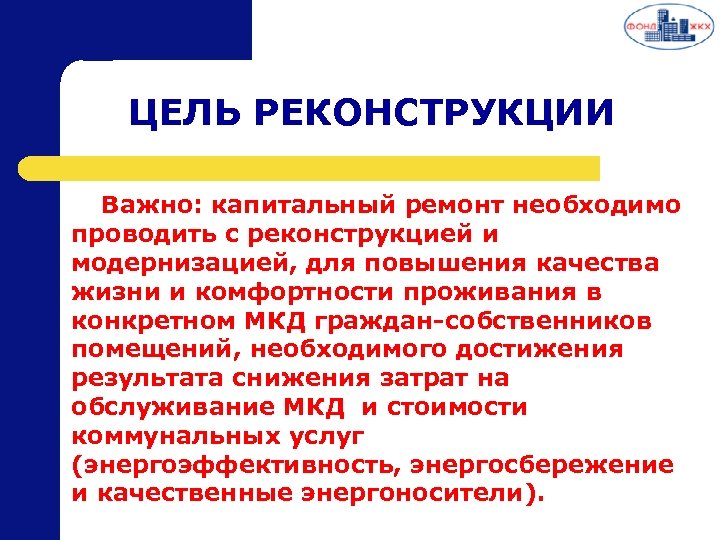 ЦЕЛЬ РЕКОНСТРУКЦИИ Важно: капитальный ремонт необходимо проводить с реконструкцией и модернизацией, для повышения качества