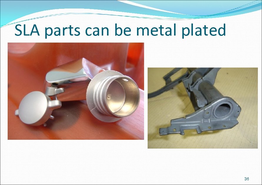 SLA parts can be metal plated 36 