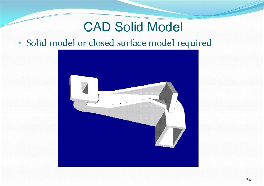 CAD Solid Model • Solid model or closed surface model required 74 