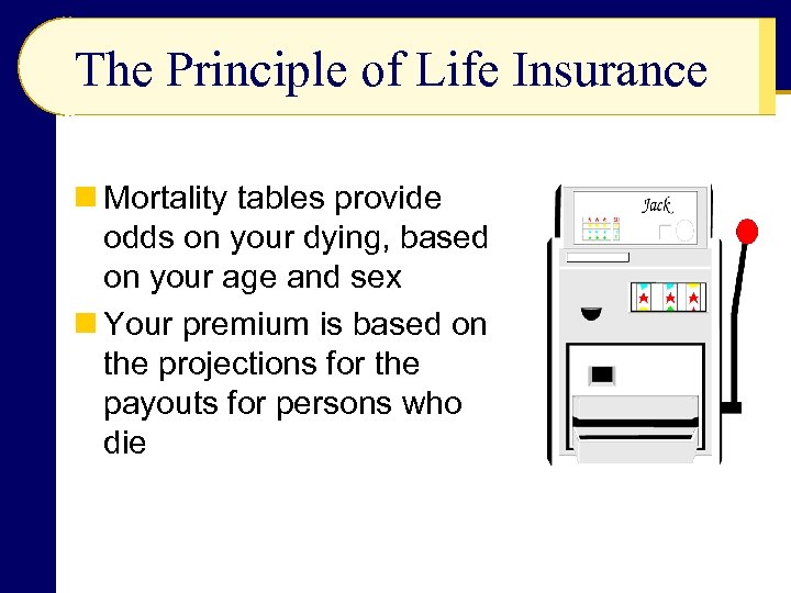 The Principle of Life Insurance n Mortality tables provide odds on your dying, based