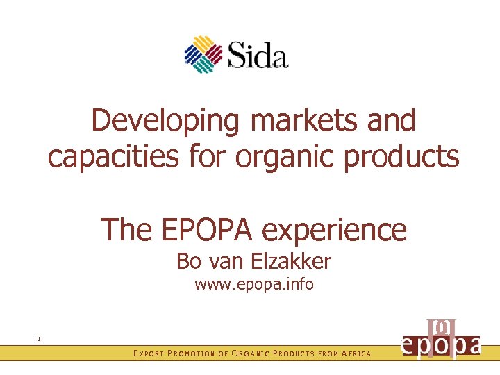 Developing markets and capacities for organic products The EPOPA experience Bo van Elzakker www.